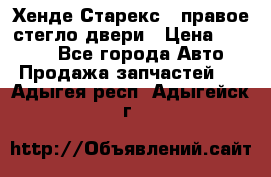 Хенде Старекс 1 правое стегло двери › Цена ­ 3 500 - Все города Авто » Продажа запчастей   . Адыгея респ.,Адыгейск г.